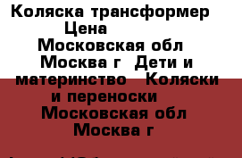  Коляска трансформер › Цена ­ 4 500 - Московская обл., Москва г. Дети и материнство » Коляски и переноски   . Московская обл.,Москва г.